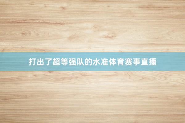 打出了超等强队的水准体育赛事直播