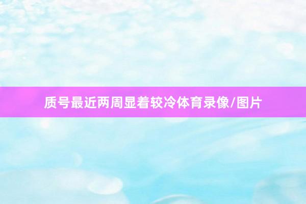 质号最近两周显着较冷体育录像/图片