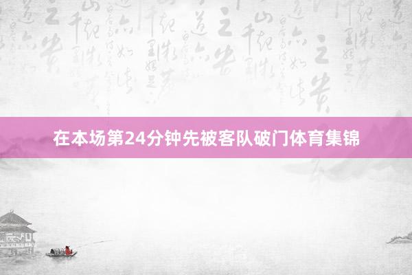 在本场第24分钟先被客队破门体育集锦