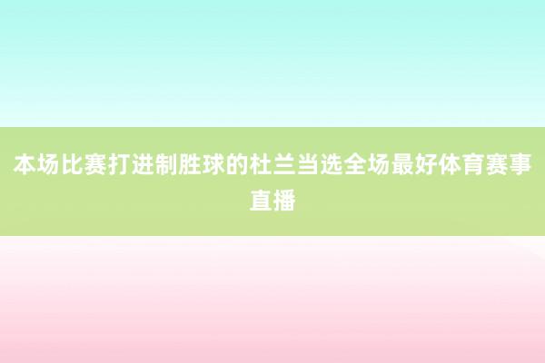 本场比赛打进制胜球的杜兰当选全场最好体育赛事直播