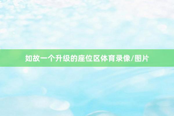 如故一个升级的座位区体育录像/图片
