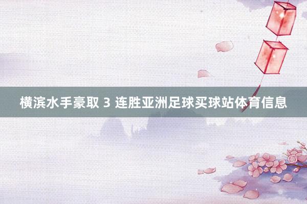 横滨水手豪取 3 连胜亚洲足球买球站体育信息