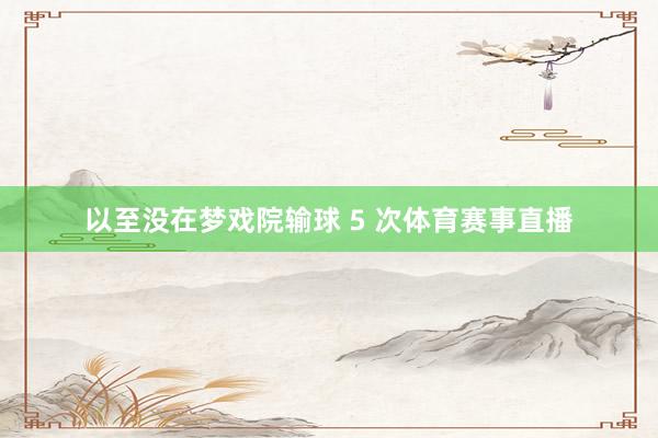 以至没在梦戏院输球 5 次体育赛事直播