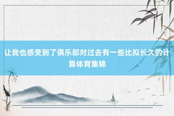 让我也感受到了俱乐部对过去有一些比拟长久的计算体育集锦