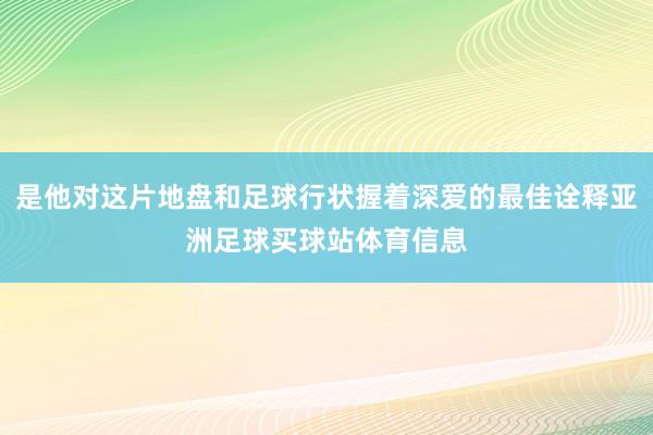 是他对这片地盘和足球行状握着深爱的最佳诠释亚洲足球买球站体育信息