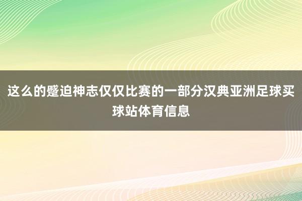 这么的蹙迫神志仅仅比赛的一部分汉典亚洲足球买球站体育信息