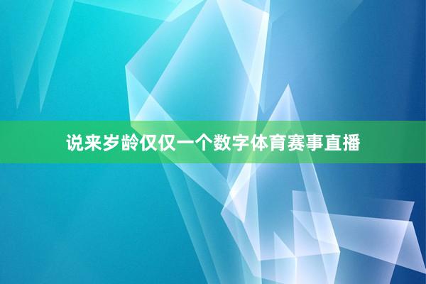 说来岁龄仅仅一个数字体育赛事直播