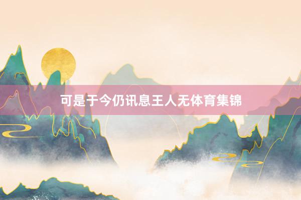 可是于今仍讯息王人无体育集锦