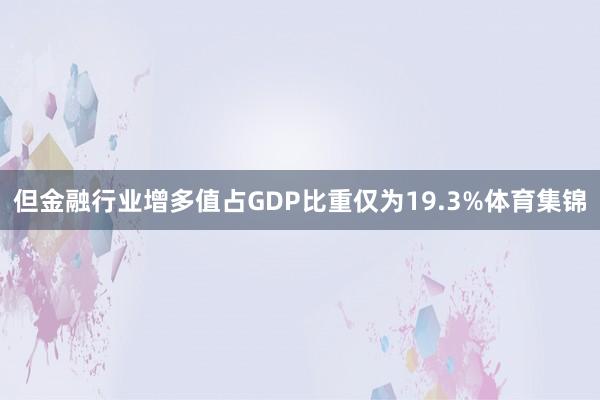 但金融行业增多值占GDP比重仅为19.3%体育集锦
