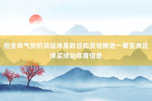 但全体气势的顶级球星数目和质地稍逊一筹亚洲足球买球站体育信息