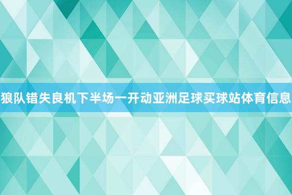 狼队错失良机下半场一开动亚洲足球买球站体育信息