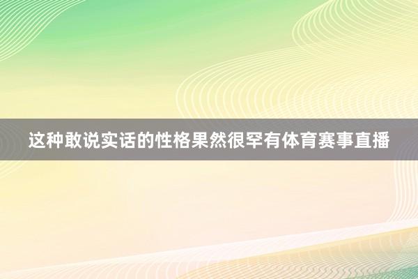 这种敢说实话的性格果然很罕有体育赛事直播