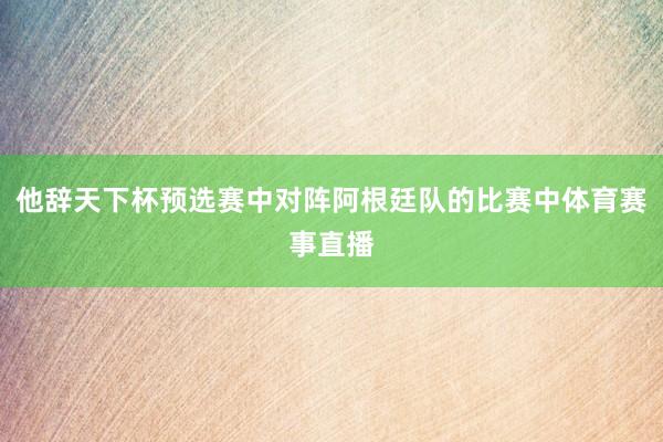 他辞天下杯预选赛中对阵阿根廷队的比赛中体育赛事直播