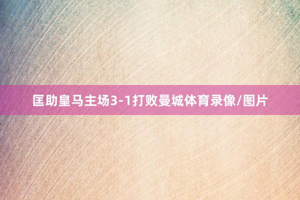 匡助皇马主场3-1打败曼城体育录像/图片