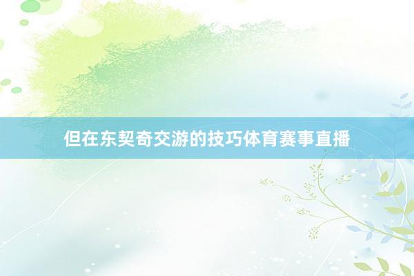 但在东契奇交游的技巧体育赛事直播