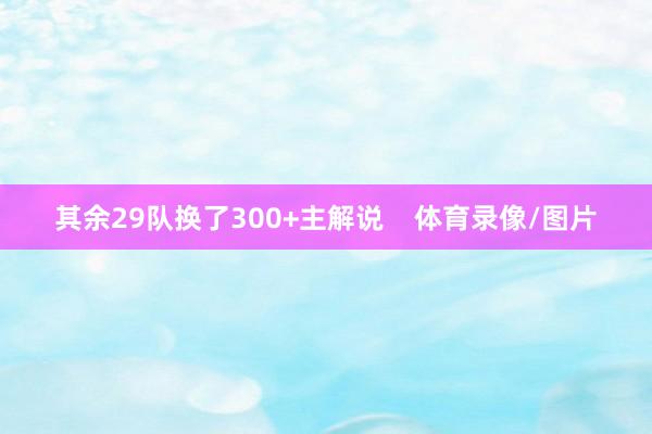 其余29队换了300+主解说    体育录像/图片