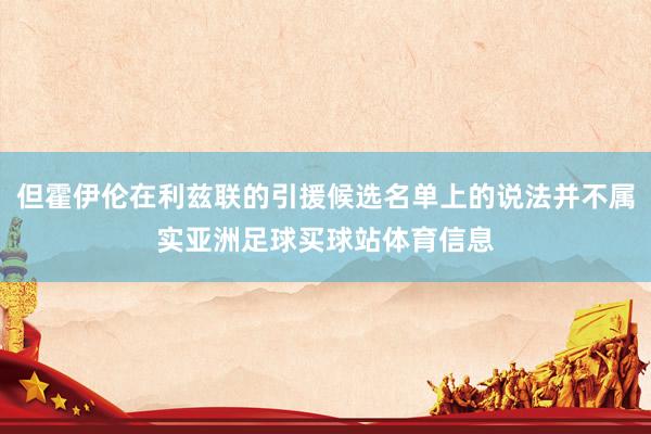 但霍伊伦在利兹联的引援候选名单上的说法并不属实亚洲足球买球站体育信息