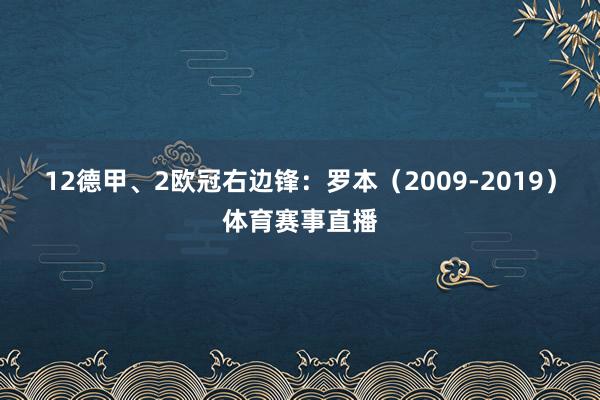 12德甲、2欧冠右边锋：罗本（2009-2019）体育赛事直播