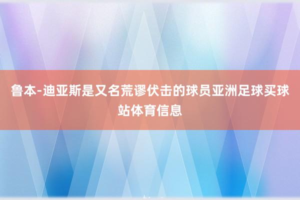 鲁本-迪亚斯是又名荒谬伏击的球员亚洲足球买球站体育信息