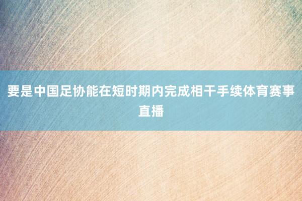 要是中国足协能在短时期内完成相干手续体育赛事直播