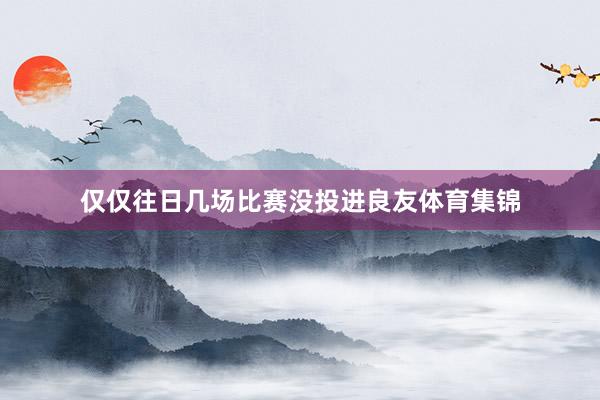 仅仅往日几场比赛没投进良友体育集锦