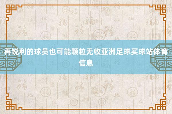 再锐利的球员也可能颗粒无收亚洲足球买球站体育信息