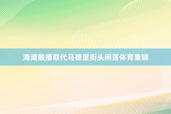 海滩散播取代马德里街头闲荡体育集锦