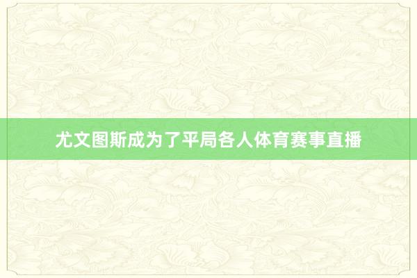 尤文图斯成为了平局各人体育赛事直播