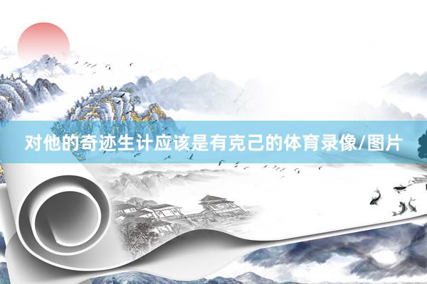 对他的奇迹生计应该是有克己的体育录像/图片