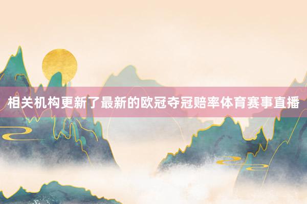 相关机构更新了最新的欧冠夺冠赔率体育赛事直播