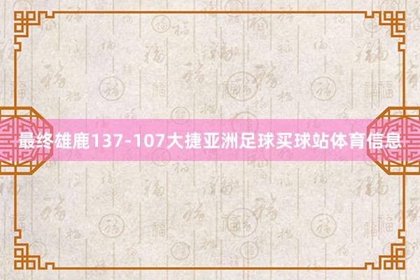 最终雄鹿137-107大捷亚洲足球买球站体育信息