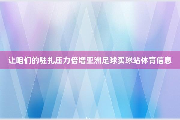 让咱们的驻扎压力倍增亚洲足球买球站体育信息