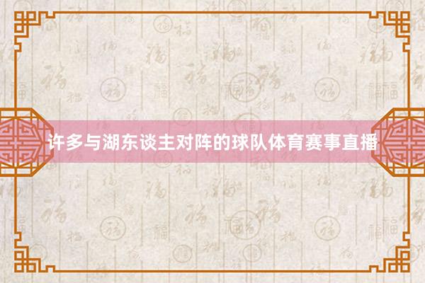 许多与湖东谈主对阵的球队体育赛事直播
