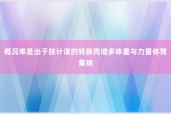 概况率是出于技计谋的转换而增多体重与力量体育集锦