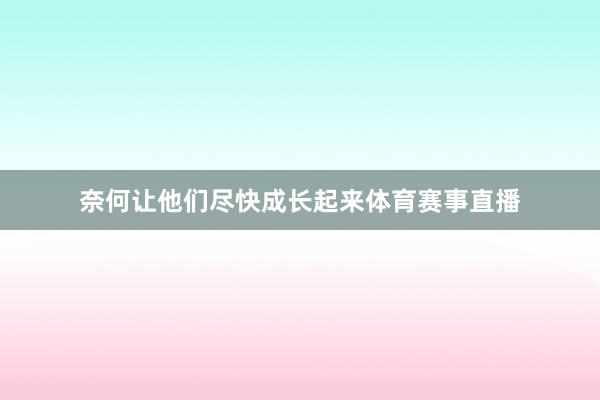 奈何让他们尽快成长起来体育赛事直播