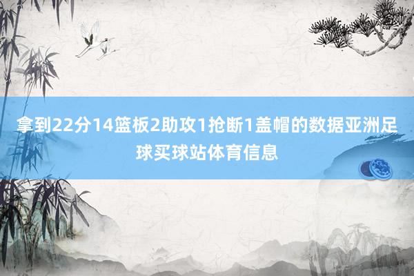 拿到22分14篮板2助攻1抢断1盖帽的数据亚洲足球买球站体育信息