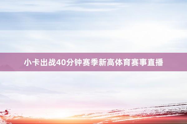 小卡出战40分钟赛季新高体育赛事直播