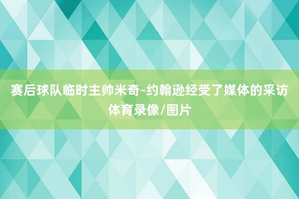 赛后球队临时主帅米奇-约翰逊经受了媒体的采访体育录像/图片