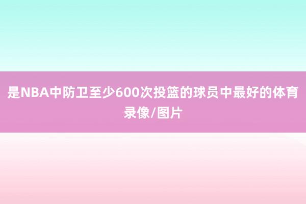 是NBA中防卫至少600次投篮的球员中最好的体育录像/图片